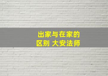 出家与在家的区别 大安法师